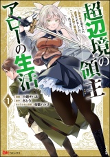 超辺境の領主アローの生活 〜濡れ衣を着せられ追放されましたが、二人の女神と新生活を送ります〜 コミック版 （1） パッケージ画像