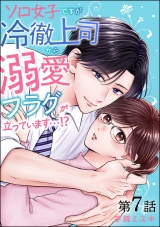 【分冊版】ソロ女子ですが冷徹上司から溺愛フラグが立っています…!? 【第7話】 パッケージ画像