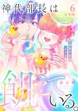 【合本版】神代部長は飢えている。〜溺愛すぎるセフレ事情〜(6) パッケージ画像