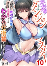 【分冊版】不死のダンジョンマスター 裏切られ捨てられた底辺冒険者が元仲間の女冒険者たちにわからせ復讐を誓います！ 【第10話】 パッケージ画像