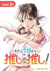 【分冊版】わたし今日から推しの推し！ 16巻 パッケージ画像