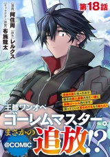 【単話版】王都ワンオペゴーレムマスター。まさかの追放！？〜自由の身になったので弟子の美人勇者たちと一緒に最強ゴーレム作ります。戻ってこいと言われてももう知らん！〜@COMIC 第18話 パッケージ画像