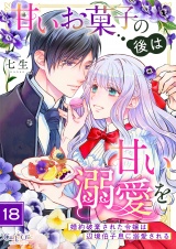 甘いお菓子の後は甘い溺愛を〜婚約破棄された令嬢は辺境伯子息に溺愛される〜（18） パッケージ画像