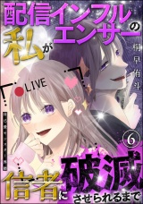 【分冊版】自己愛モンスター界隈 【第6話】 配信インフルエンサーの私が信者に破滅させられるまで パッケージ画像