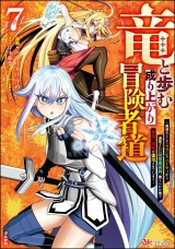 竜と歩む成り上がり冒険者道 〜用済みとしてSランクパーティから追放された回復魔術師、捨てられた先で最強の神竜を復活させてしまう〜 コミック版 （7） パッケージ画像