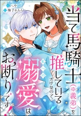 【分冊版】当て馬騎士（※義弟）を推しているだけなので、私への溺愛はお断りです！ 【第7話】 パッケージ画像