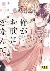 【18禁版】俺がお前に恋なんて【単行本版／電子限定＆18禁版限定描き下ろしマンガ付き】 パッケージ画像