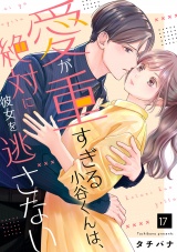 愛が重すぎる小谷くんは、絶対に彼女を逃さない（17） パッケージ画像表